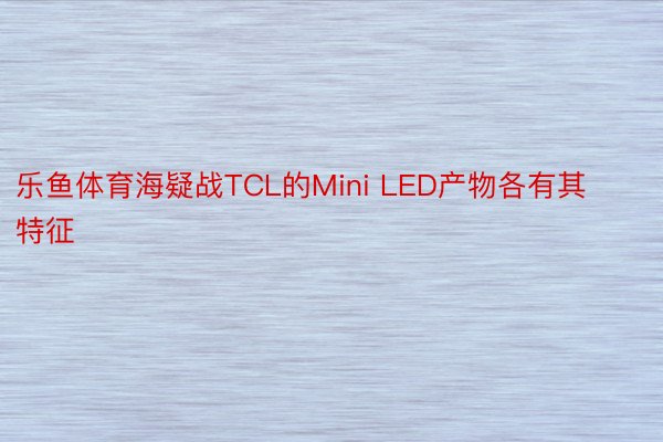 乐鱼体育海疑战TCL的Mini LED产物各有其特征