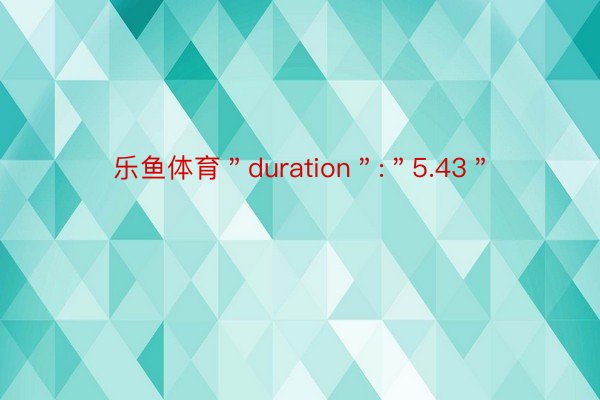 乐鱼体育＂duration＂:＂5.43＂