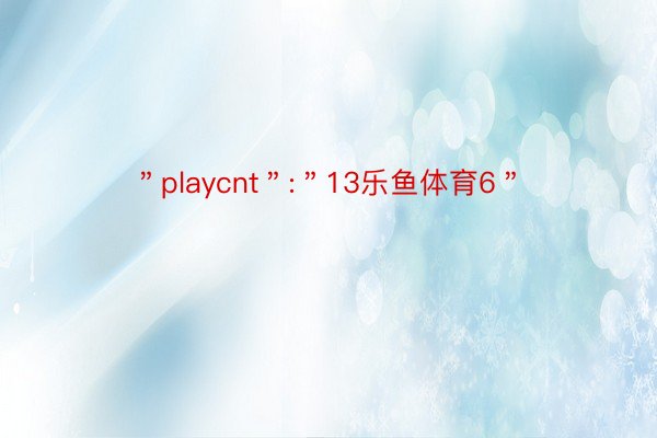 ＂playcnt＂:＂13乐鱼体育6＂