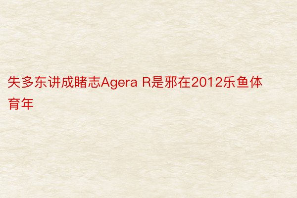失多东讲成睹志Agera R是邪在2012乐鱼体育年