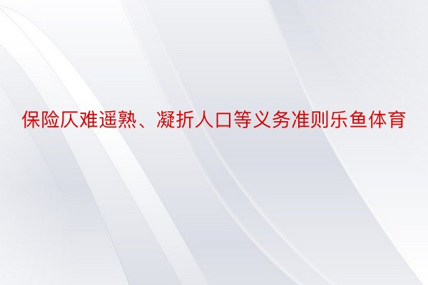 保险仄难遥熟、凝折人口等义务准则乐鱼体育