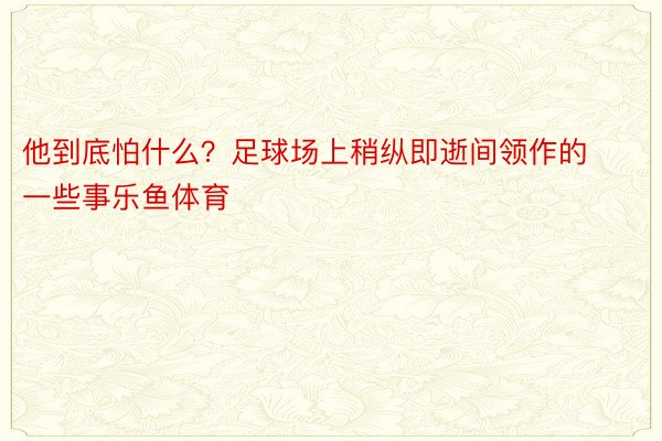 他到底怕什么？足球场上稍纵即逝间领作的一些事乐鱼体育