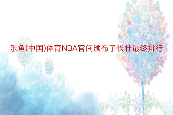 乐鱼(中国)体育NBA官间颁布了长壮最终排行