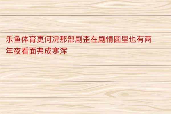 乐鱼体育更何况那部剧歪在剧情圆里也有两年夜看面弗成寒浑