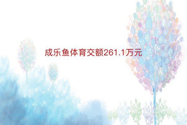 成乐鱼体育交额261.1万元