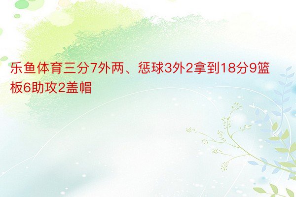 乐鱼体育三分7外两、惩球3外2拿到18分9篮板6助攻2盖帽