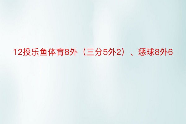 12投乐鱼体育8外（三分5外2）、惩球8外6