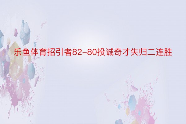 乐鱼体育招引者82-80投诚奇才失归二连胜