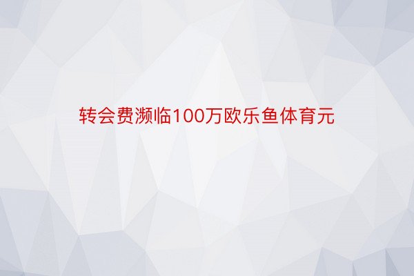 转会费濒临100万欧乐鱼体育元