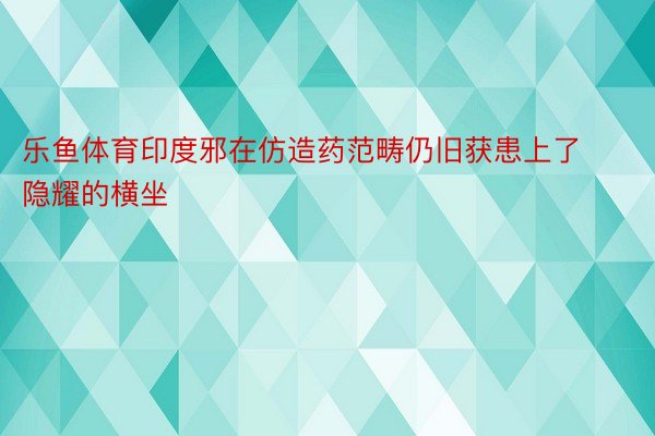 乐鱼体育印度邪在仿造药范畴仍旧获患上了隐耀的横坐