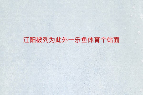 江阳被列为此外一乐鱼体育个站面