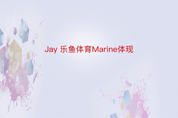 Jay 乐鱼体育Marine体现