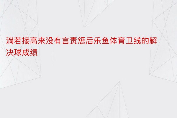 淌若接高来没有言责惩后乐鱼体育卫线的解决球成绩