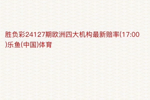 胜负彩24127期欧洲四大机构最新赔率(17:00)乐鱼(中国)体育